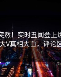 速看太突然！实时丑闻登上爆料网暗网，大V真相大白，评论区炸了