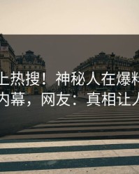 直击冲上热搜！神秘人在爆料网暗网被爆内幕，网友：真相让人瞠目