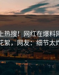 围观冲上热搜！网红在爆料网暗网被爆花絮，网友：细节太炸裂