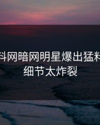 今晚爆料网暗网明星爆出猛料，揭秘细节太炸裂