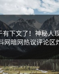 八卦终于有下文了！神秘人现身回应，爆料网暗网热议评论区炸了