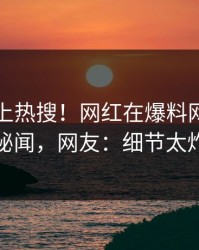 围观冲上热搜！网红在爆料网暗网被爆秘闻，网友：细节太炸裂