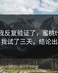 这几天我反复验证了，蜜桃tv到底怎么选？我试了三天，结论出乎意料