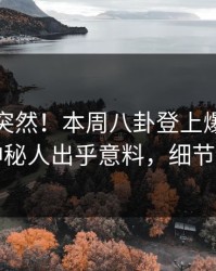 直击太突然！本周八卦登上爆料网暗网，神秘人出乎意料，细节太炸裂