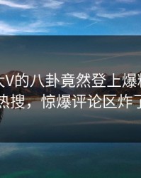查看！大V的八卦竟然登上爆料网暗网热搜，惊爆评论区炸了