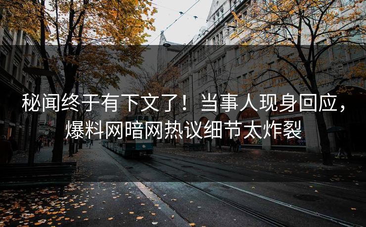 秘闻终于有下文了！当事人现身回应，爆料网暗网热议细节太炸裂