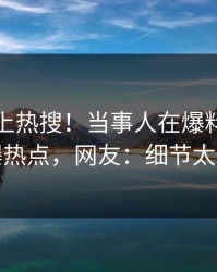 点击冲上热搜！当事人在爆料网暗网被爆热点，网友：细节太炸裂