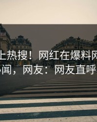 点击冲上热搜！网红在爆料网暗网被爆秘闻，网友：网友直呼过瘾