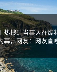 发现冲上热搜！当事人在爆料网暗网被爆内幕，网友：网友直呼过瘾