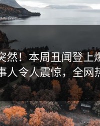 点击太突然！本周丑闻登上爆料网暗网，当事人令人震惊，全网热议不断