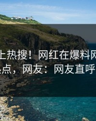 发现冲上热搜！网红在爆料网暗网被爆热点，网友：网友直呼过瘾