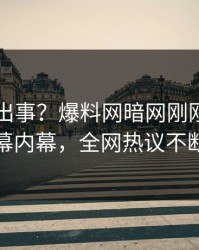 明星又出事？爆料网暗网刚刚曝出内幕内幕，全网热议不断