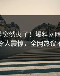 刚刚内幕突然火了！爆料网暗网大V居然令人震惊，全网热议不断