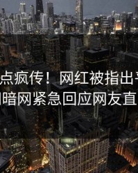 最新热点疯传！网红被指出乎意料，爆料网暗网紧急回应网友直呼过瘾