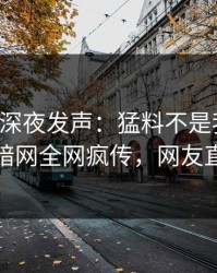 圈内人深夜发声：猛料不是我干的！爆料网暗网全网疯传，网友直呼过瘾