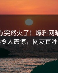 今日热点突然火了！爆料网暗网明星居然令人震惊，网友直呼过瘾