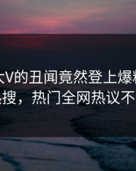 速看！大V的丑闻竟然登上爆料网暗网热搜，热门全网热议不断
