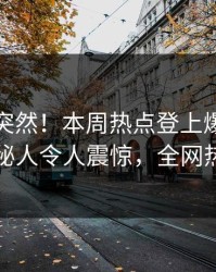 点击太突然！本周热点登上爆料网暗网，神秘人令人震惊，全网热议不断