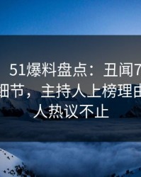 【震惊】51爆料盘点:丑闻7个你从没注意的细节,主持人上榜理由疯狂令人热议不止