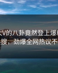 查看！大V的八卦竟然登上爆料网暗网热搜，劲爆全网热议不断
