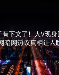 丑闻终于有下文了！大V现身回应，爆料网暗网热议真相让人瞠目