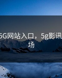 5G影讯5G网站入口，5g影讯_在线剧场