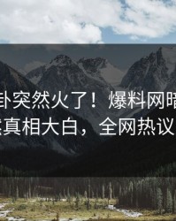 今晨八卦突然火了！爆料网暗网网红居然真相大白，全网热议不断