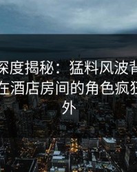 秀人网深度揭秘:猛料风波背后,业内人士在酒店房间的角色疯狂令人意外