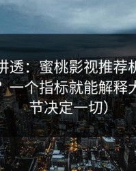 一口气讲透：蜜桃影视推荐机制到底看什么？一个指标就能解释大半（细节决定一切）