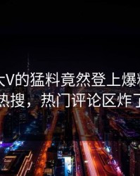 了解！大V的猛料竟然登上爆料网暗网热搜，热门评论区炸了