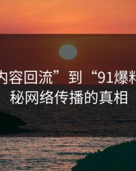 从“旧内容回流”到“91爆料”：揭秘网络传播的真相