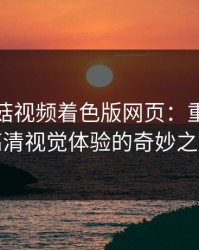 免费蘑菇视频着色版网页：重新定义高清视觉体验的奇妙之旅