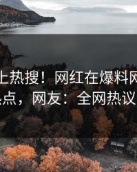 发现冲上热搜！网红在爆料网暗网被爆热点，网友：全网热议不断