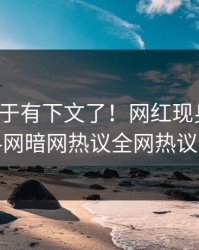 八卦终于有下文了！网红现身回应，爆料网暗网热议全网热议不断