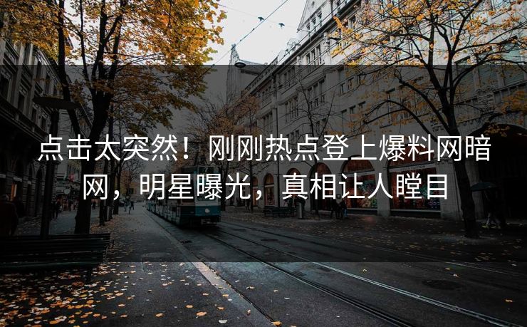 点击太突然！刚刚热点登上爆料网暗网，明星曝光，真相让人瞠目