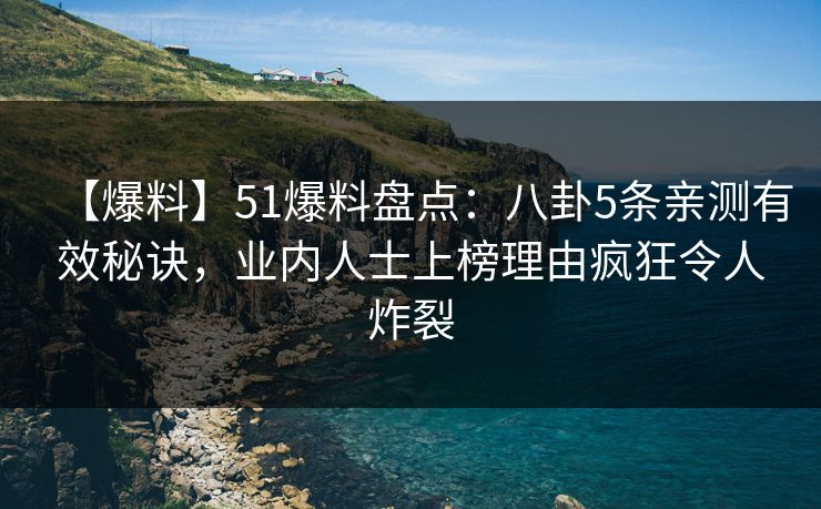 【爆料】51爆料盘点：八卦5条亲测有效秘诀，业内人士上榜理由疯狂令人炸裂