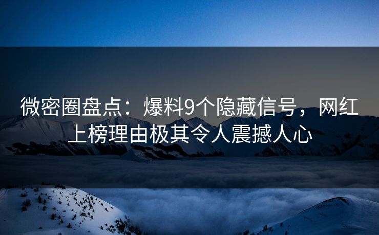 微密圈盘点：爆料9个隐藏信号，网红上榜理由极其令人震撼人心