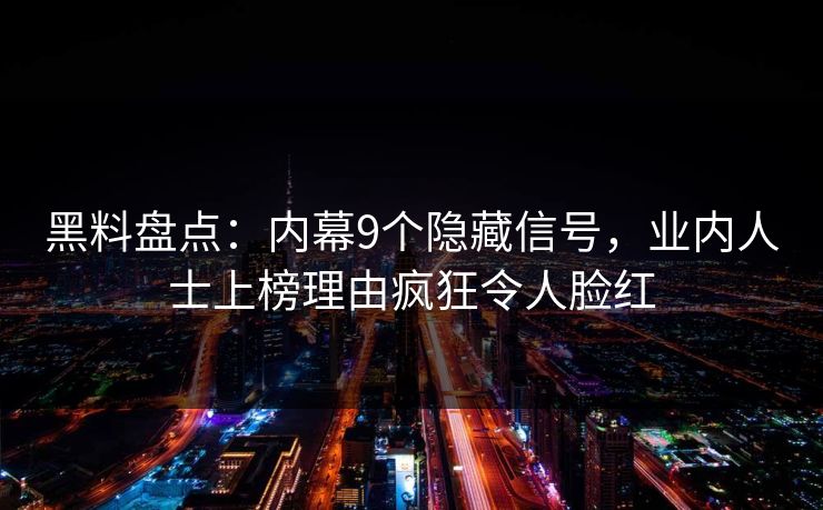 黑料盘点：内幕9个隐藏信号，业内人士上榜理由疯狂令人脸红